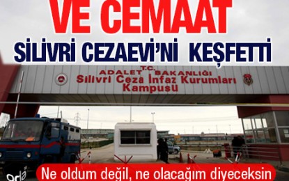 Ve Cemaat Silivri Cezaevi’ni Keşfetti