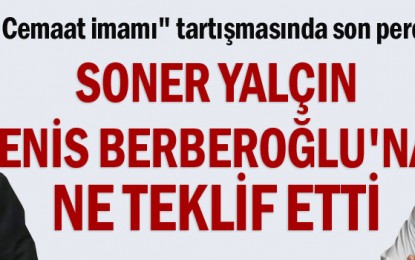 Soner Yalçın Enis Berberoğlu’na ne teklif etti