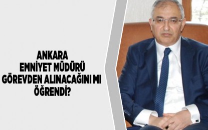 Ankara Emniyet Müdürünün görevi bırakmasının perde arkasında Kararname mi var?