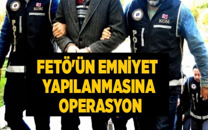 FETÖ’ün emniyet yapılanmasına operasyon