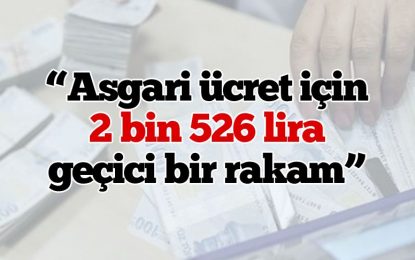 Asgari ücret için 2 bin 526 lira geçici bir rakam